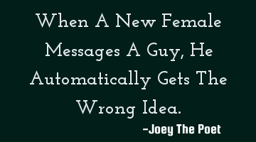 When A New Female Messages A Guy, He Automatically Gets The Wrong Idea.