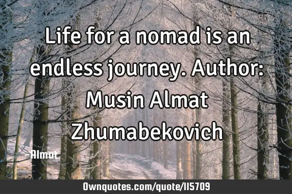 Life for a nomad is an endless journey. Author: Musin Almat Z