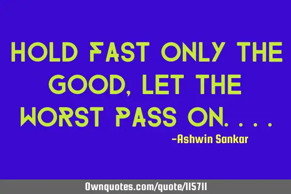 Hold fast only the good,let the worst pass