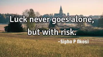 Luck never goes alone, but with risk.