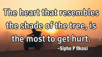 The heart that resembles the shade of the tree, is the most to get hurt.