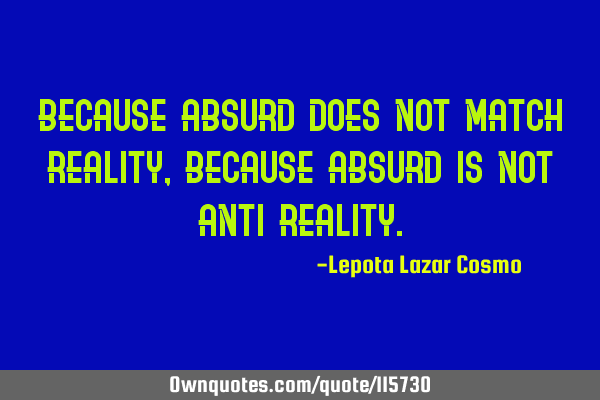 Because absurd does not match reality, because absurd is not anti-