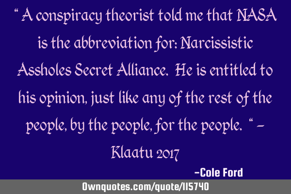 " A conspiracy theorist told me that NASA is the abbreviation for: Narcissistic Assholes Secret A