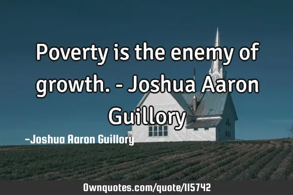 Poverty is the enemy of growth. - Joshua Aaron G