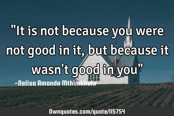 "It is not because you were not good in it, but because it wasn