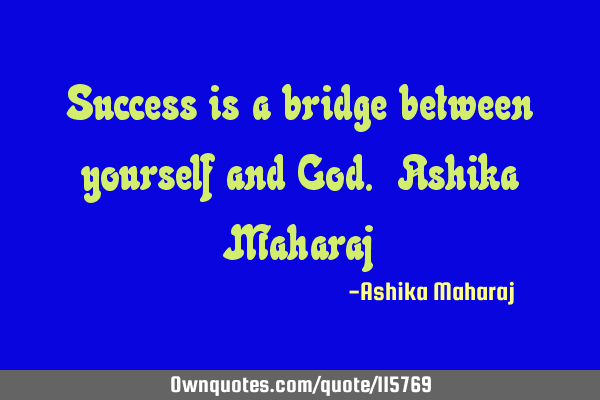 Success is a bridge between yourself and God. Ashika M