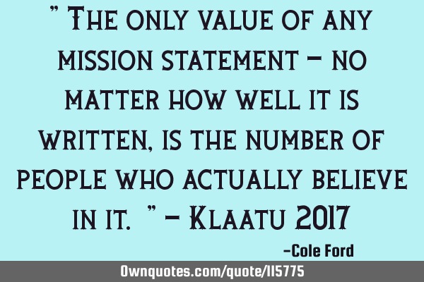 " The only value of any mission statement - no matter how well it is written, is the number of