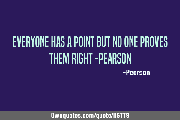 Everyone has a point but no one proves them right -
