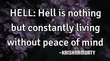 HELL: Hell is nothing but constantly living without peace of mind