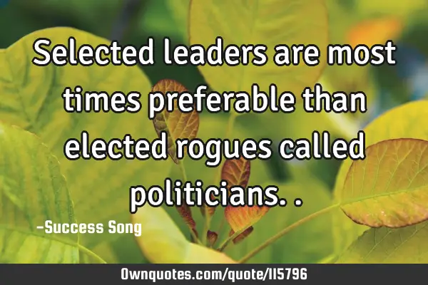 Selected leaders are most times preferable than elected rogues called
