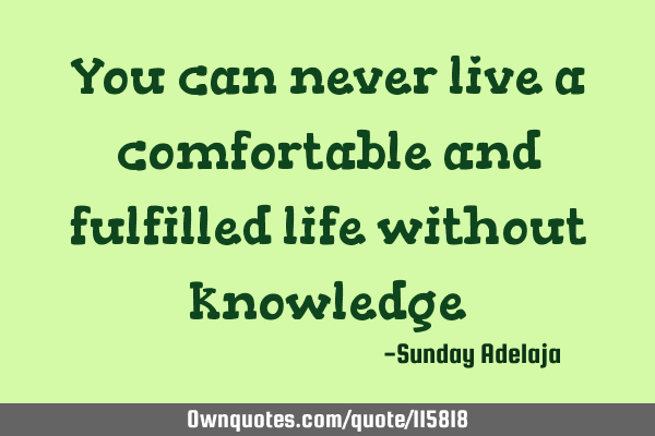 You can never live a comfortable and fulfilled life without