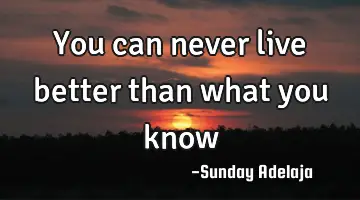 You can never live better than what you know