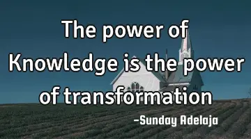 The power of Knowledge is the power of transformation