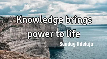 Knowledge brings power to life