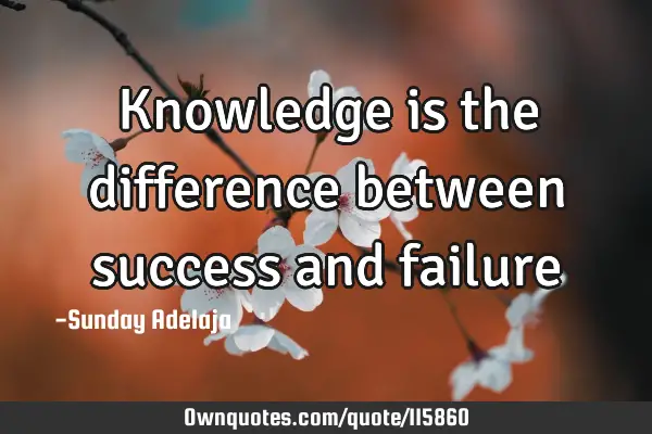 Knowledge is the difference between success and