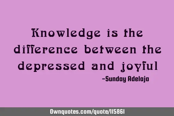 Knowledge is the difference between the depressed and