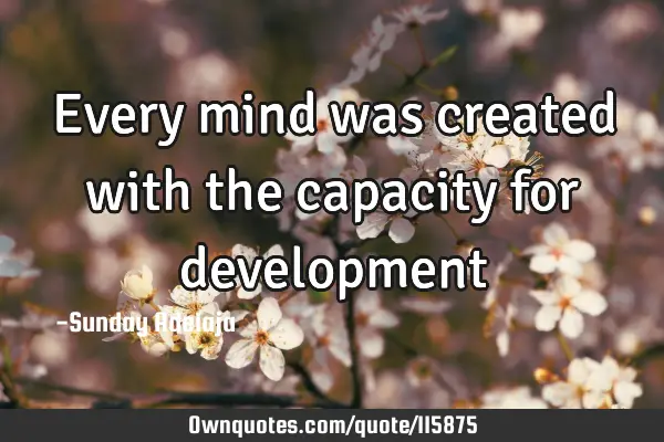 Every mind was created with the capacity for