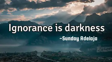 Ignorance is darkness