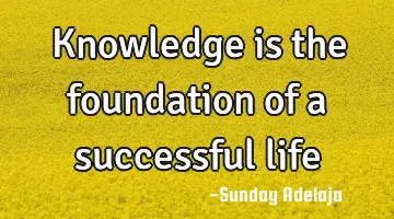 Knowledge is the foundation of a successful life