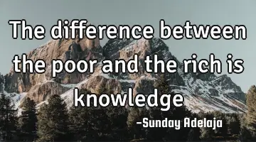 The difference between the poor and the rich is knowledge