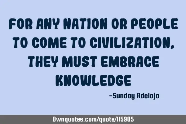 For any nation or people to come to civilization, they must embrace