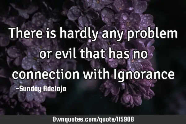 There is hardly any problem or evil that has no connection with I