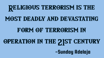 Religious terrorism is the most deadly and devastating form of terrorism in operation in the 21st