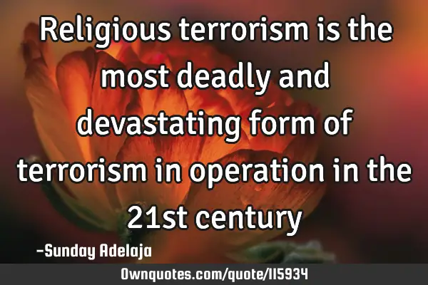 Religious terrorism is the most deadly and devastating form of terrorism in operation in the 21st