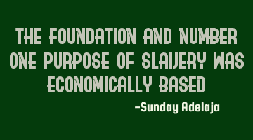 The foundation and number one purpose of slavery was economically based