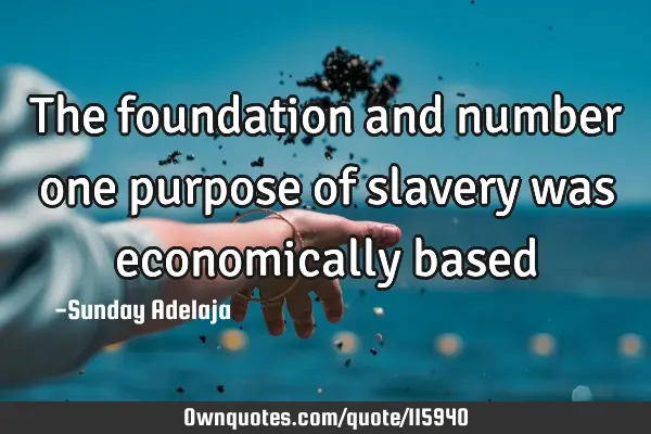 The foundation and number one purpose of slavery was economically