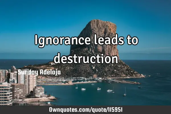 Ignorance leads to