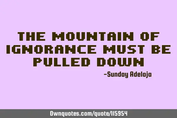The mountain of ignorance must be pulled