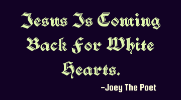 Jesus Is Coming Back For White Hearts.