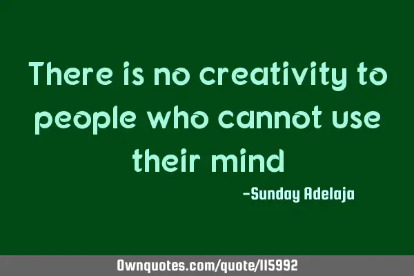 There is no creativity to people who cannot use their