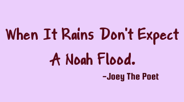 When It Rains Don't Expect A Noah Flood.