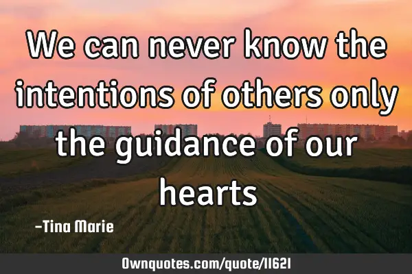 We can never know the intentions of others only the guidance of our