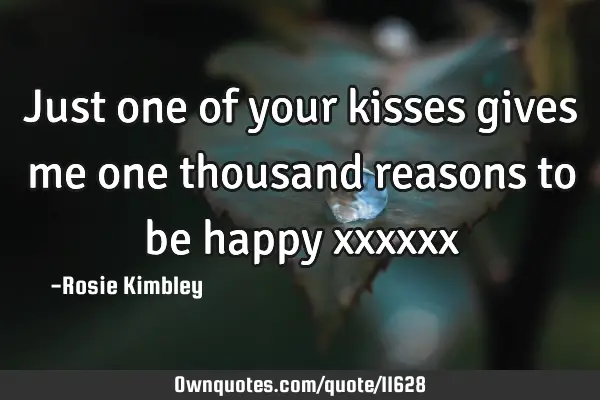 Just one of your kisses gives me one thousand reasons to be happy