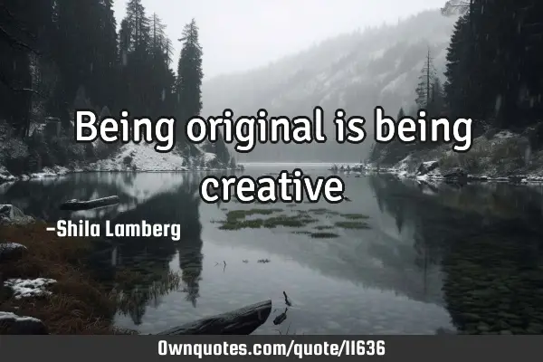 Being original is being creative♥