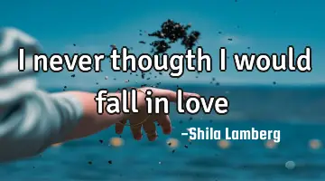 I never thougth i would fall in love♥