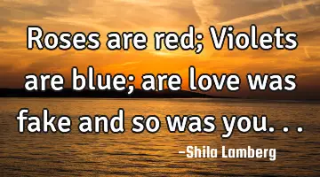 Roses are red; Violets are blue; are love was fake and so was you...