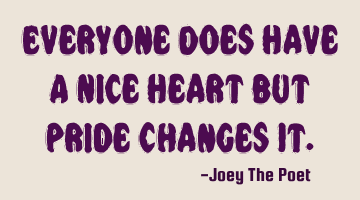 Everyone Does Have A Nice Heart But Pride Changes It.
