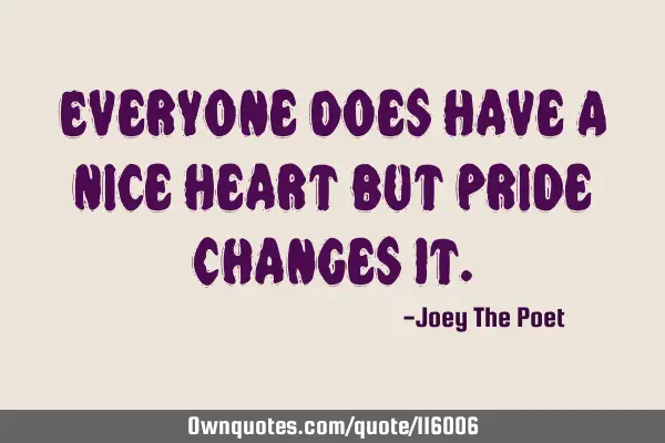 Everyone Does Have A Nice Heart But Pride Changes I
