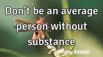 Don’t be an average person without substance