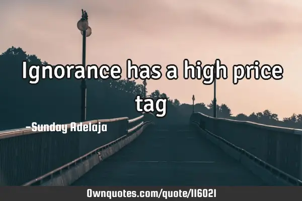 Ignorance has a high price