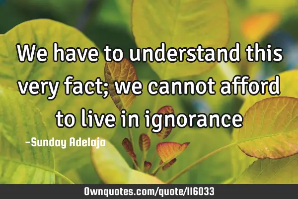 We have to understand this very fact; we cannot afford to live in