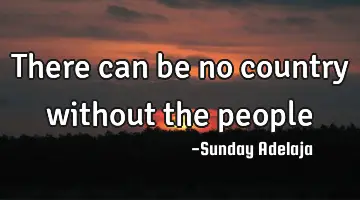 There can be no country without the people