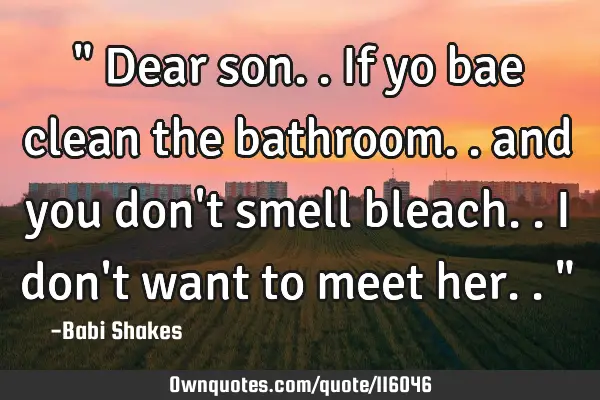 " Dear son.. If yo bae clean the bathroom.. and you don