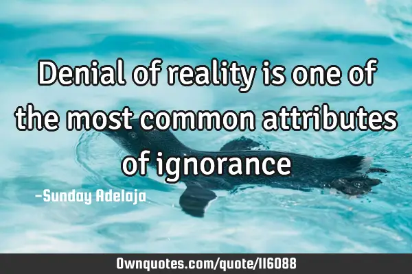 Denial of reality is one of the most common attributes of
