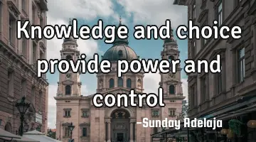 Knowledge and choice provide power and control