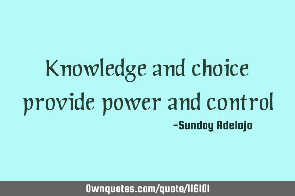 Knowledge and choice provide power and